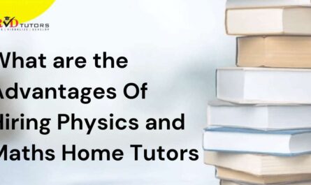 Advantages Of Hiring Physics and Maths Home Tutors