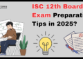 ISC12th Board Exam Preparation Tips in 2025